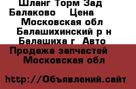 Шланг Торм Зад-01 Балаково  › Цена ­ 130 - Московская обл., Балашихинский р-н, Балашиха г. Авто » Продажа запчастей   . Московская обл.